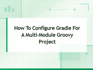 How to Configure Gradle for a Multi-Module Groovy Project
