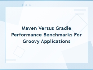 Maven Versus Gradle Performance Benchmarks for Groovy Applications