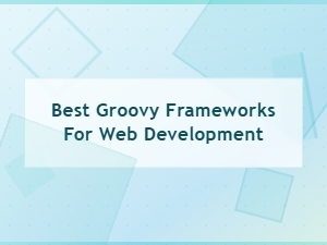 Best Groovy Frameworks for Web Development in 2024