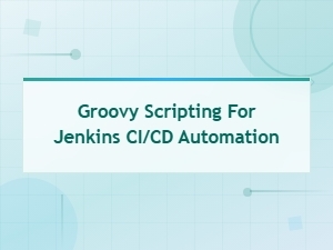 Groovy Scripting for Jenkins Ci/cd Automation Frameworks and Libraries