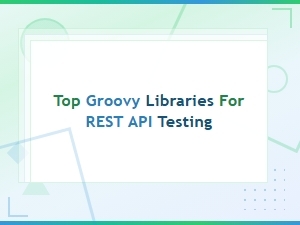 Top Groovy Libraries for Rest Api Testing in 2024