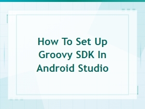 How to Set Up Groovy Sdk in Android Studio