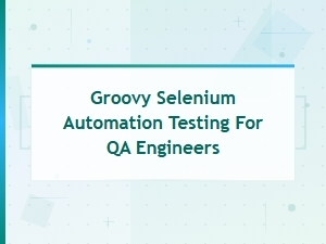 Groovy Selenium Automation Testing: a Complete Guide for Qa Engineers